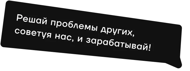 Решай проблемы других, советуя нас, и зарабатывай!